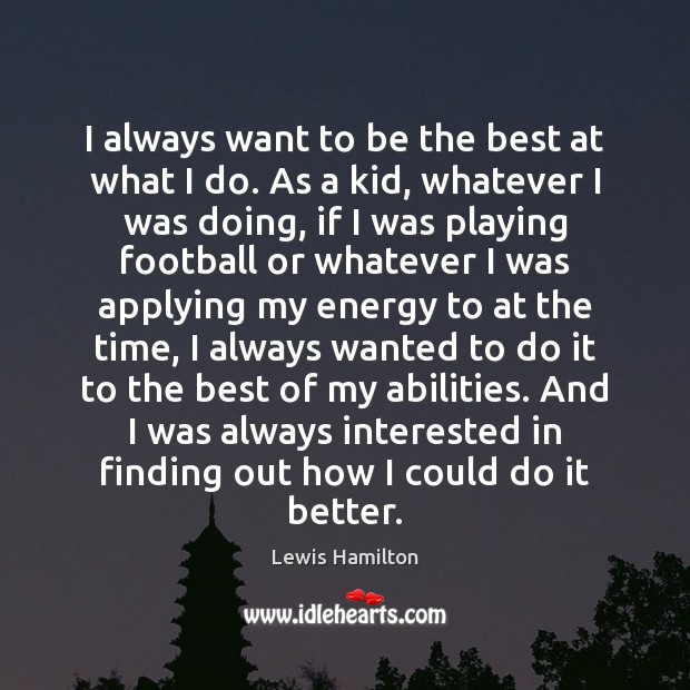 I always want to be the best at what I do. As Lewis Hamilton Picture Quote