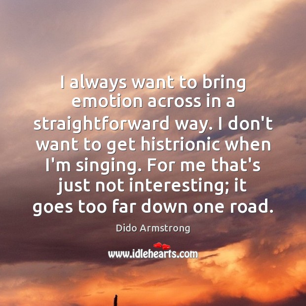 I always want to bring emotion across in a straightforward way. I Dido Armstrong Picture Quote