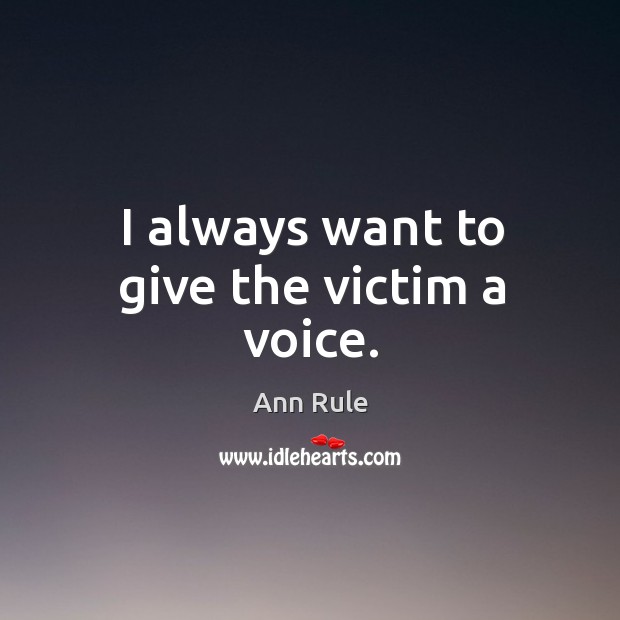 I always want to give the victim a voice. Ann Rule Picture Quote