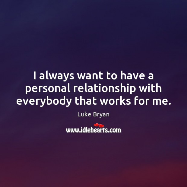 I always want to have a personal relationship with everybody that works for me. Luke Bryan Picture Quote