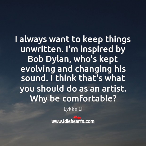 I always want to keep things unwritten. I’m inspired by Bob Dylan, Lykke Li Picture Quote