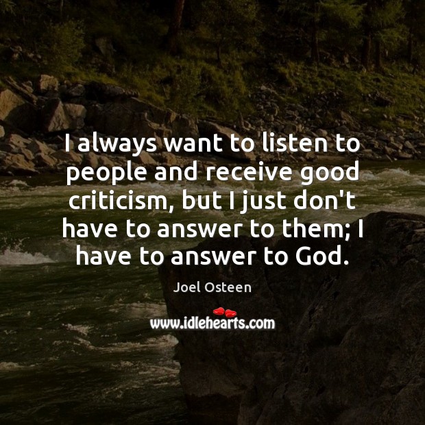 I always want to listen to people and receive good criticism, but Joel Osteen Picture Quote