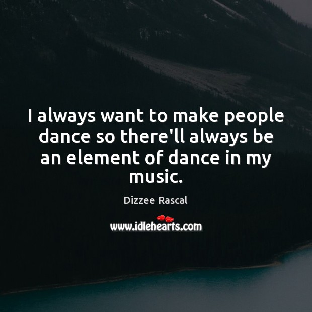 I always want to make people dance so there’ll always be an element of dance in my music. Dizzee Rascal Picture Quote