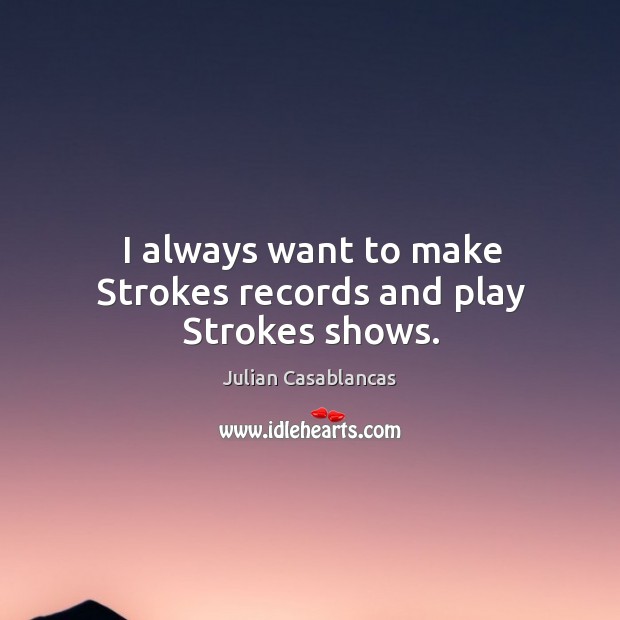 I always want to make Strokes records and play Strokes shows. Julian Casablancas Picture Quote