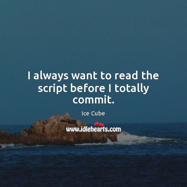 I always want to read the script before I totally commit. Ice Cube Picture Quote