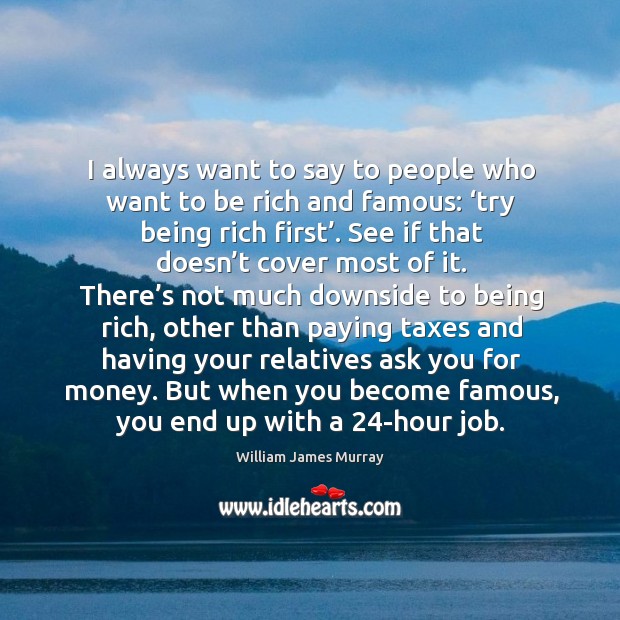 I always want to say to people who want to be rich and famous: ‘try being rich first’. William James Murray Picture Quote
