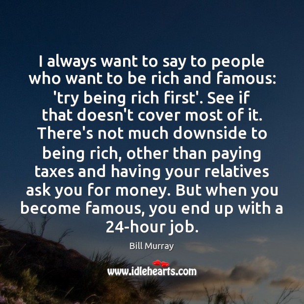 I always want to say to people who want to be rich Bill Murray Picture Quote