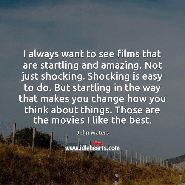 I always want to see films that are startling and amazing. Not John Waters Picture Quote
