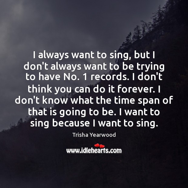I always want to sing, but I don’t always want to be Trisha Yearwood Picture Quote