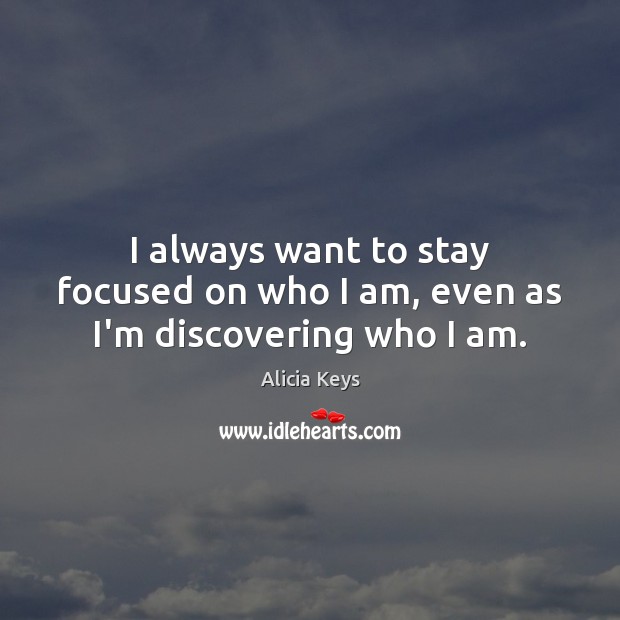 I always want to stay focused on who I am, even as I’m discovering who I am. Alicia Keys Picture Quote