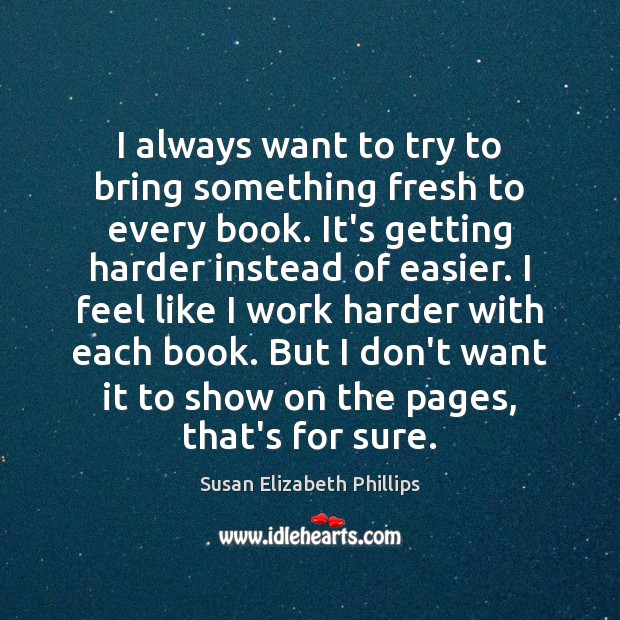 I always want to try to bring something fresh to every book. Susan Elizabeth Phillips Picture Quote