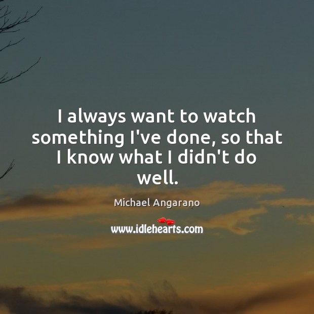 I always want to watch something I’ve done, so that I know what I didn’t do well. Michael Angarano Picture Quote