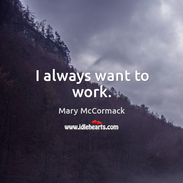 I always want to work. Mary McCormack Picture Quote