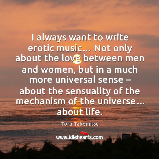 I always want to write erotic music… not only about the love between men and women Toru Takemitsu Picture Quote