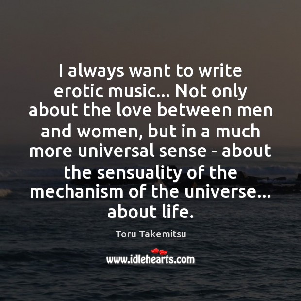 I always want to write erotic music… Not only about the love Toru Takemitsu Picture Quote