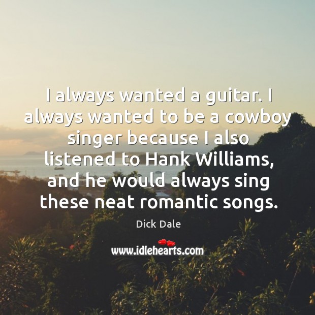 I always wanted a guitar. I always wanted to be a cowboy singer Dick Dale Picture Quote