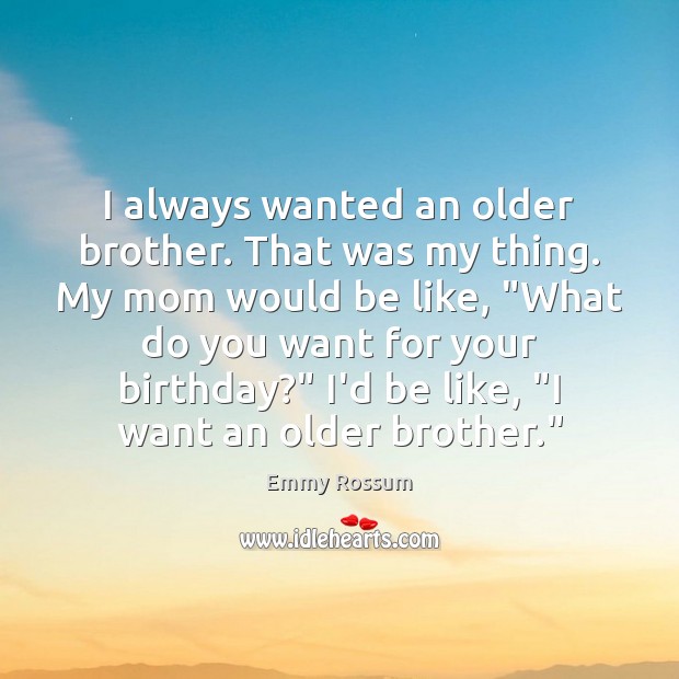 I always wanted an older brother. That was my thing. My mom Image