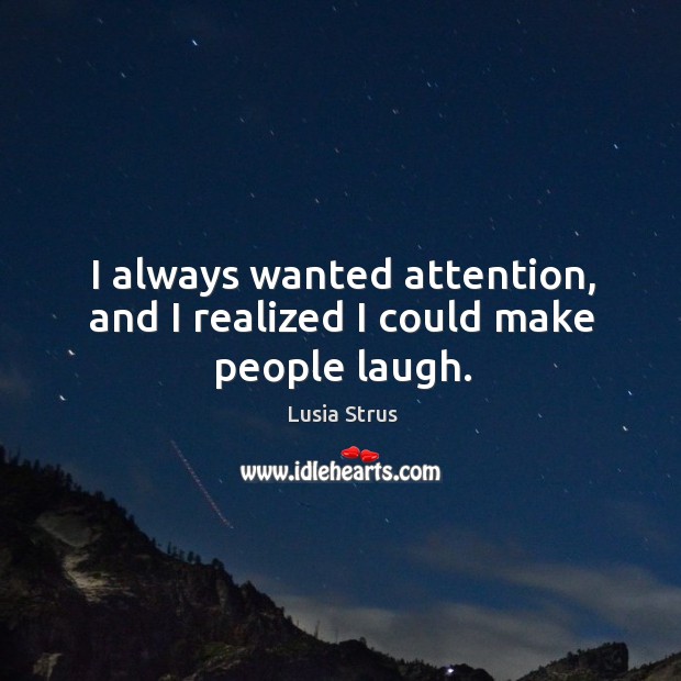 I always wanted attention, and I realized I could make people laugh. Lusia Strus Picture Quote
