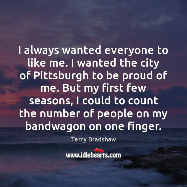 I always wanted everyone to like me. I wanted the city of Proud Quotes Image