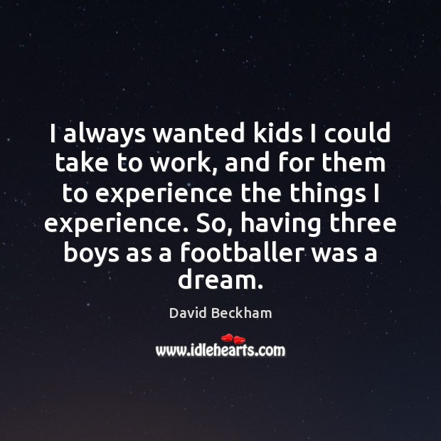 I always wanted kids I could take to work, and for them David Beckham Picture Quote