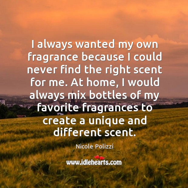 I always wanted my own fragrance because I could never find the right scent for me. Nicole Polizzi Picture Quote