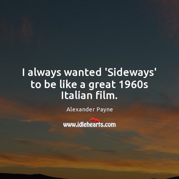 I always wanted ‘Sideways’ to be like a great 1960s Italian film. Alexander Payne Picture Quote