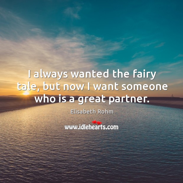 I always wanted the fairy tale, but now I want someone who is a great partner. Elisabeth Rohm Picture Quote