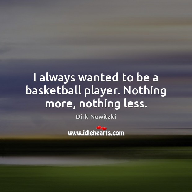 I always wanted to be a basketball player. Nothing more, nothing less. Dirk Nowitzki Picture Quote