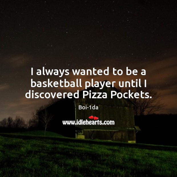 I always wanted to be a basketball player until I discovered Pizza Pockets. Boi-1da Picture Quote