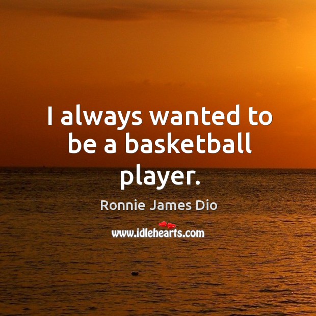 I always wanted to be a basketball player. Ronnie James Dio Picture Quote