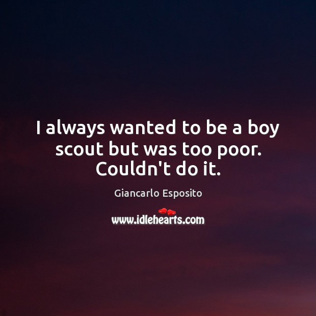 I always wanted to be a boy scout but was too poor. Couldn’t do it. Giancarlo Esposito Picture Quote