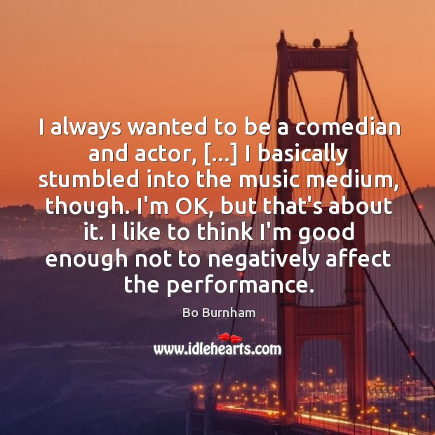 I always wanted to be a comedian and actor, […] I basically stumbled Bo Burnham Picture Quote