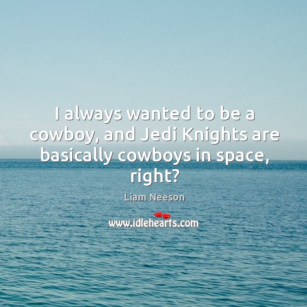 I always wanted to be a cowboy, and jedi knights are basically cowboys in space, right? Liam Neeson Picture Quote