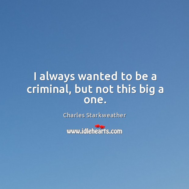 I always wanted to be a criminal, but not this big a one. Charles Starkweather Picture Quote