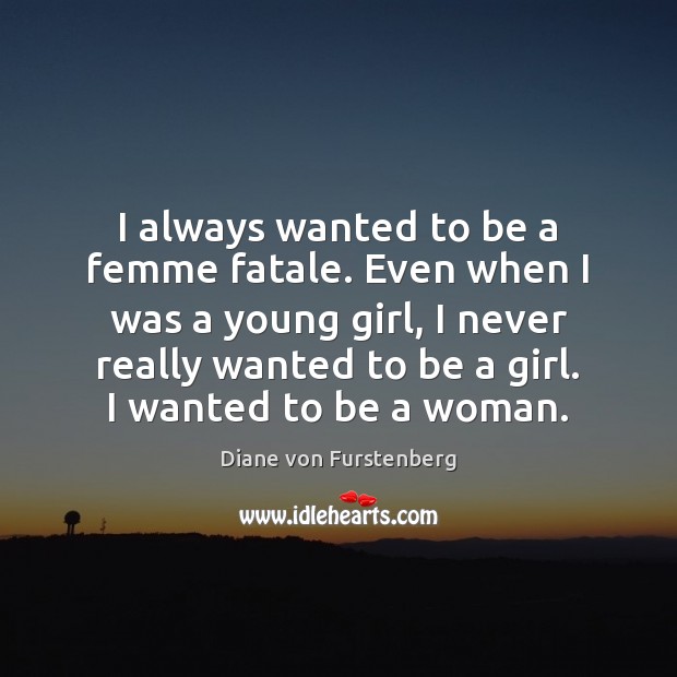 I always wanted to be a femme fatale. Even when I was Diane von Furstenberg Picture Quote