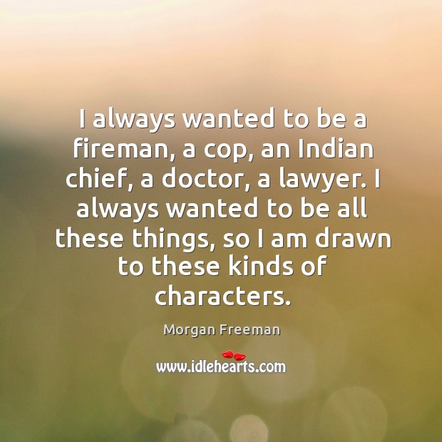I always wanted to be a fireman, a cop, an Indian chief, Morgan Freeman Picture Quote