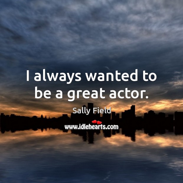 I always wanted to be a great actor. Image