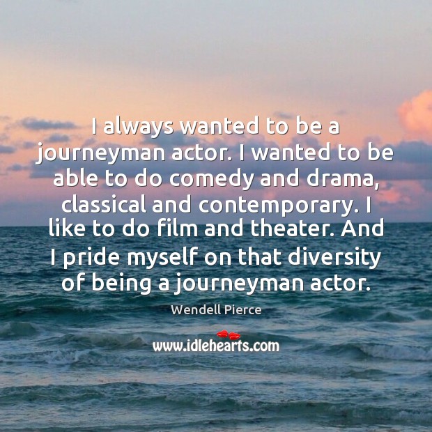 I always wanted to be a journeyman actor. I wanted to be Image