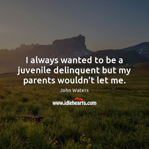 I always wanted to be a juvenile delinquent but my parents wouldn’t let me. John Waters Picture Quote