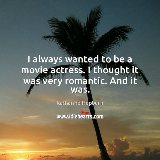 I always wanted to be a movie actress. I thought it was very romantic. And it was. Katharine Hepburn Picture Quote