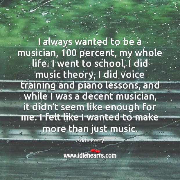 I always wanted to be a musician, 100 percent, my whole life. I Adria Petty Picture Quote