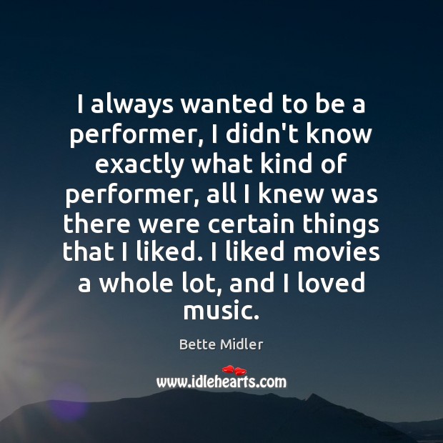 I always wanted to be a performer, I didn’t know exactly what Bette Midler Picture Quote