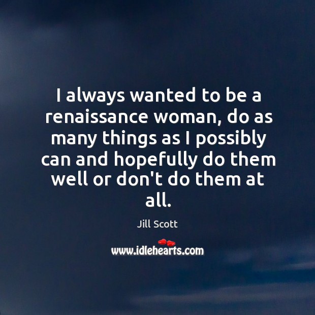 I always wanted to be a renaissance woman, do as many things Image