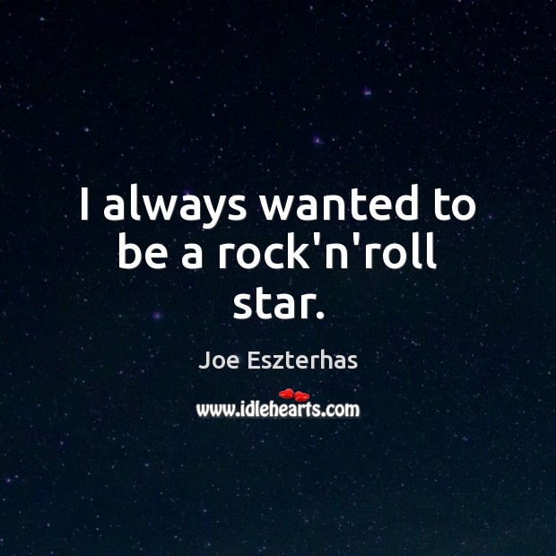 I always wanted to be a rock’n’roll star. Joe Eszterhas Picture Quote