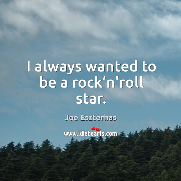 I always wanted to be a rock’n’roll star. Joe Eszterhas Picture Quote