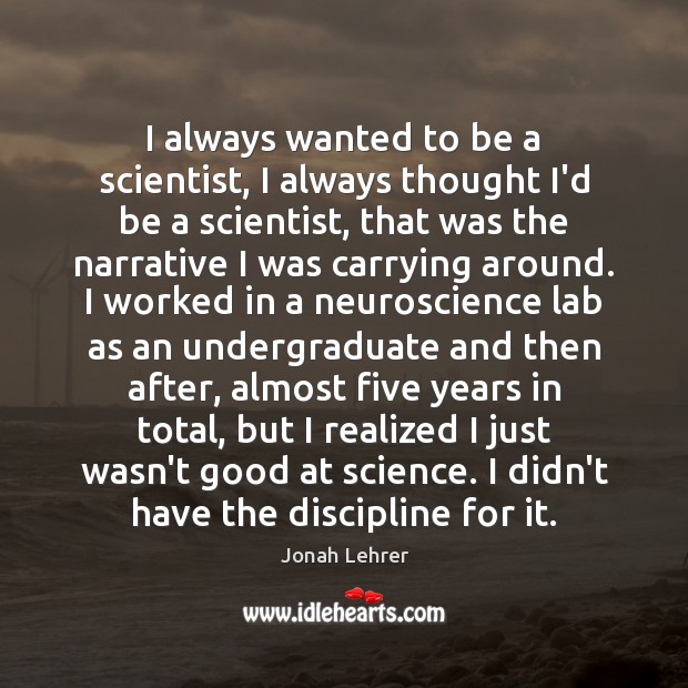 I always wanted to be a scientist, I always thought I’d be Jonah Lehrer Picture Quote