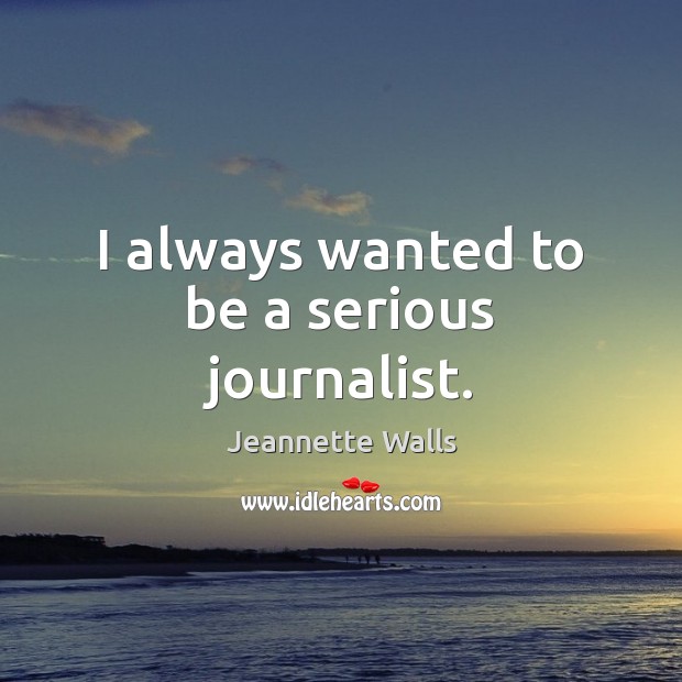 I always wanted to be a serious journalist. Jeannette Walls Picture Quote