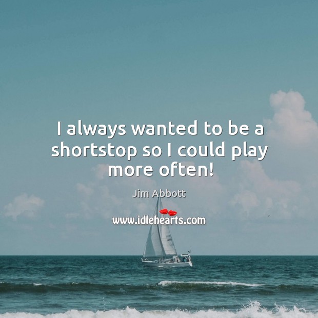 I always wanted to be a shortstop so I could play more often! Jim Abbott Picture Quote
