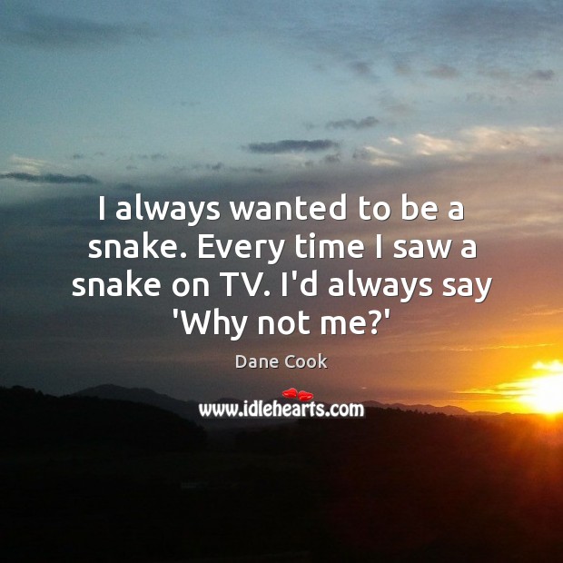 I always wanted to be a snake. Every time I saw a Dane Cook Picture Quote