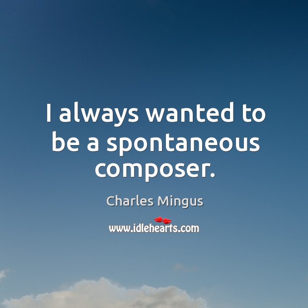 I always wanted to be a spontaneous composer. Charles Mingus Picture Quote